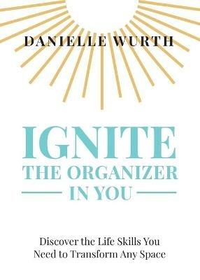 Ignite the Organizer in You - Danielle Wurth - cover