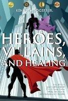 Heroes, Villains, and Healing: A Guide for Male Survivors of Child Sexual Abuse Using D.C. Comic Superheroes and Villains - Kenneth Rogers - cover
