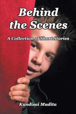 Behind the Scenes: A Collection of Short Stories - Kundisai Mudita - cover