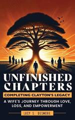 Unfinished Chapters: Completing Clayton's Legacy: A Wife's Journey Through Love, Loss, and Empowerment