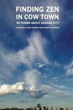 Finding Zen In Cow Town: 30 Poems About Kansas City