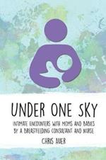 Under One Sky: Intimate Encounters with Moms and Babies by a Breastfeeding Consultant and Nurse