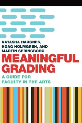 Meaningful Grading: A Guide for Faculty in the Arts - Hoag Holmgren,Natasha Haugnes,Martin Springborg - cover