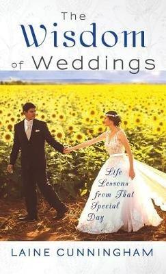 The Wisdom of Weddings: Life Lessons From That Special Day - Laine Cunningham - cover