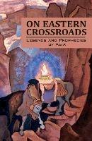 On Eastern Crossroads: Legends and Prophecies of Asia - Agni Yoga Society - cover