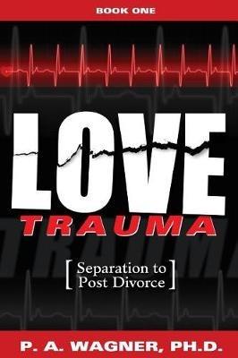 Love Trauma: Separation to Post Divorce - Paul A Wagner - cover