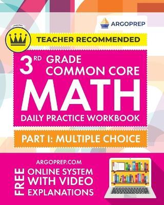 3rd Grade Common Core Math: Daily Practice Workbook - Part I: Multiple Choice 1000+ Practice Questions and Video Explanations Argo Brothers - Argoprep - cover