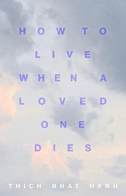 How to Live When a Loved One Dies: Healing Meditations for Grief and Loss - Thich Nhat Hanh - cover