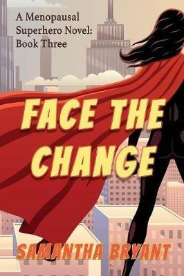 Face the Change: Menopausal Superheroes, Book Three - Samantha Bryant - cover