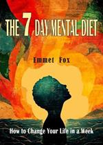The Seven Day Mental Diet: How to Change Your Life in a Week