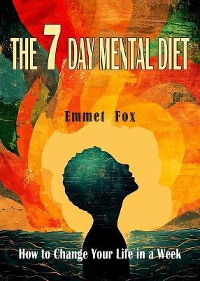 The Seven Day Mental Diet: How to Change Your Life in a Week - Emmet Fox - cover
