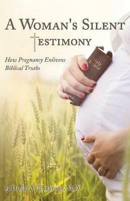 A Woman's Silent Testimony: How Pregnancy Enlivens Biblical Truths - Daniel Tomlinson - cover