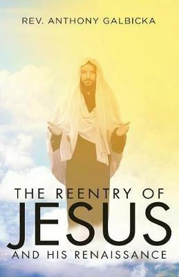 The Reentry of Jesus and His Renaissance - Anthony Galbicka - cover