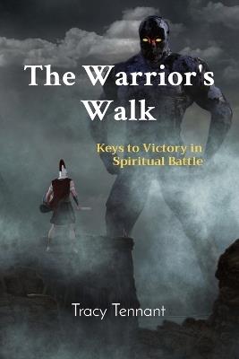 The Warrior's Walk: Keys to Victory in Spiritual Battle - Tracy Tennant - cover