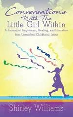 Conversations with the Little Girl Within: A Journey of Forgiveness, Healing, and Liberation from Unresolved Childhood Issues
