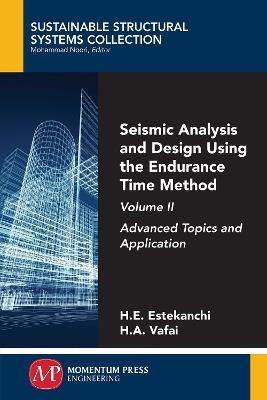Seismic Analysis and Design Using the Endurance Time Method, Volume II: Advanced Topics and Application - Homayoon Estekanchi,Hassan Vafai - cover