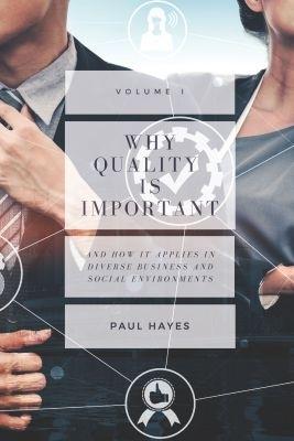 Why Quality is Important: And How It Applies in Diverse Business and Social Environments, Volume I - Paul Hayes - cover