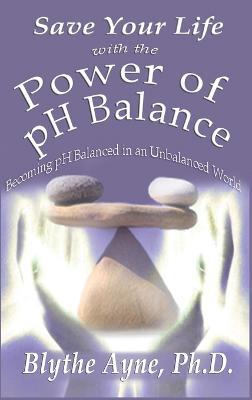 Save Your Life with the Power of pH Balance: Becoming pH Balanced in an Unbalanced World - Blythe Ayne - cover