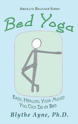 Bed Yoga: Easy, Healing, Yoga Move You Can Do in Bed - Blythe Ayne - cover