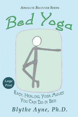 Bed Yoga: Easy, Healing, Yoga Moves You Can Do in Bed - LARGE PRINT - Blythe Ayne - cover
