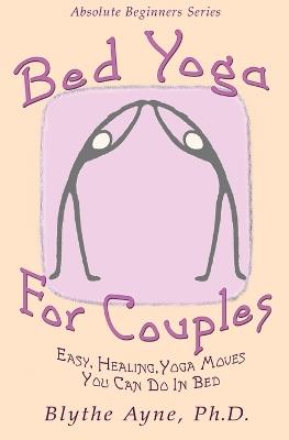 Bed Yoga for Couples: Easy, Healing Yoga Moves You Can Do in Bed - Blythe Ayne - cover