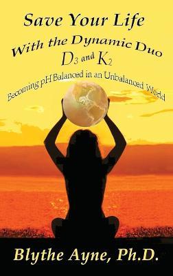 Save Your Life with the Dynamic Duo D3 and K2: How to Be pH Balanced in an Unbalanced World - Blythe Ayne - cover