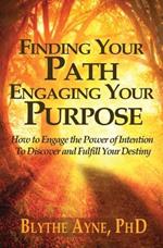 Finding Your Path, Engaging Your Purpose: How to Engage the Power of Intention to Discover and Fulfill Your Destiny