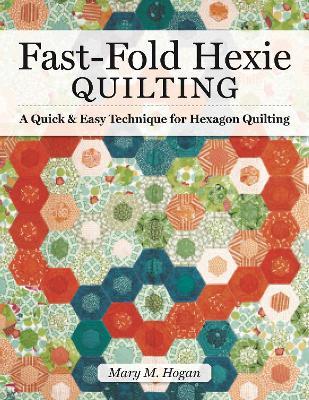 Fast-Fold Hexie Quilting: A Quick & Easy Technique for Hexagon Quilting - Mary M Hogan - cover