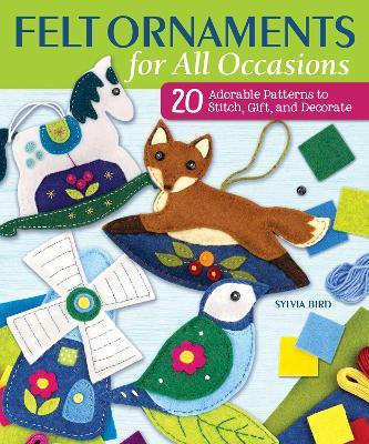 Felt Ornaments for All Occasions: 20 Adorable Patterns to Stitch, Gift, and Decorate - Sylvia Bird - cover