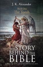 The Story Behind The Bible - Book One - The Torah: A Primer for Judeo-Christians and Messianic Jews