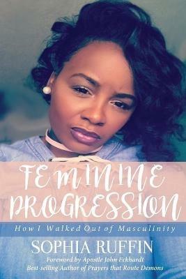 Feminine Progression: How I Walked Out of Masculinity - Sophia Ruffin - cover
