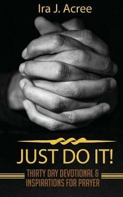 Just Do It: Thirty Day Devotional & Inspirations for Prayer - Ira J Acree - cover