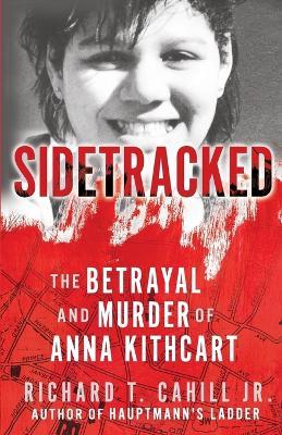 Sidetracked: The Betrayal And Murder Of Anna Kithcart - Cahill T Richard - cover