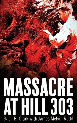 Massacre at Hill 303 - Basil B Clark,James M Rudd - cover