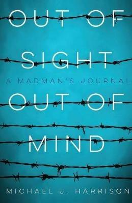Out of Sight Out of Mind: A Madman's Journal - Michael Harrison - cover