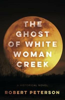 The Ghost of White Woman Creek - Robert Peterson - cover