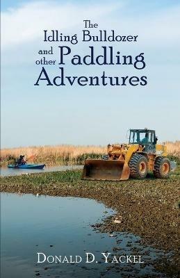The Idling Bulldozer and Other Paddling Adventures - Donald D Yackel - cover