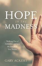 Hope in the Madness: Walking Out of Addiction and Into the Freedom You Desire