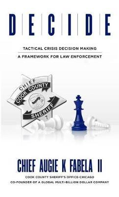Decide: Tactical Crisis Decision Making: A Framework For Law Enforcement - Augie K Fabela - cover