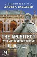 The Architect Who Changed Our World: A Novel Based on the Life of Andrea Palladio