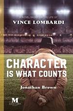 Character is What Counts: A Novel Based on the Life of Vince Lombardi