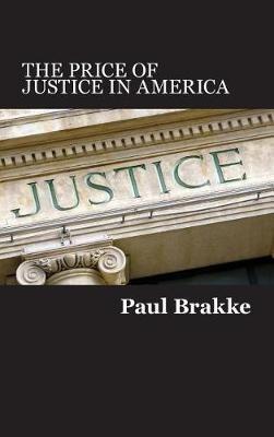 The Price of Justice in America: Commentaries on the Criminal Justice System and Ways to Fix What's Wrong - Paul Brakke - cover