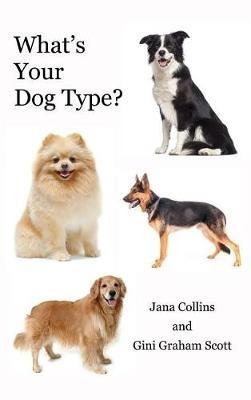 What's Your Dog Type?: A New System for Understanding Yourself and Others, Improving Your Relationships, and Getting What You Want in Life - Graham Scott Gini,Collins Jana - cover