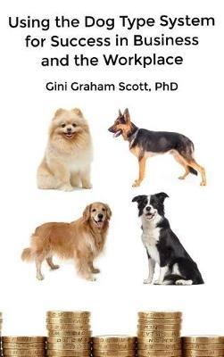 Using the Dog Type System for Success in Business and the Workplace: A Unique Personality System to Better Communicate and Work With Others - Gini Graham Scott - cover