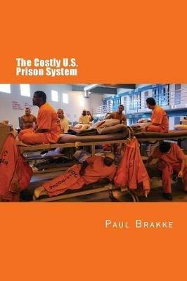 The Costly U. S. Prison System (in Full Color): Too Costly in Dollars, National Prestige and Lives - Paul Brakke - cover