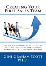 Creating Your First Sales Team: A Guide for Entrepreneurs, Start-Ups, Small Businesses and Professionals Seeking More Clients and Customers