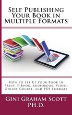Self-Publishing Your Book in Multiple Formats: How to Set Up Your Book in Print, E-Book, Audiobook, Video, Online Course, and PDF Formats
