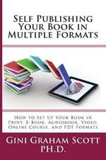 Self-Publishing Your Book in Multiple Formats: How to Set Up Your Book in Print, E-Book, Audiobook, Video, Online Course, and PDF Formats
