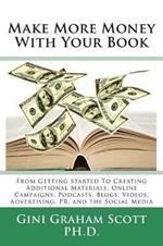 Make More Money with Your Book: From Getting Started to Creating Additional Materials, Online Campaigns, Podcasts, Blogs, Videos, Advertising, PR, and the Social Media