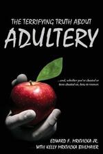 The Terrifying Truth About Adultery: ...and, whether you've cheated or been cheated on, how to recover.